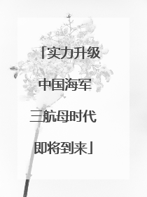 实力升级 中国海军三航母时代即将到来