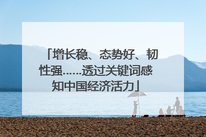 增长稳、态势好、韧性强……透过关键词感知中国经济活力