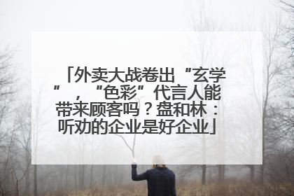 外卖大战卷出“玄学”，“色彩”代言人能带来顾客吗？盘和林：听劝的企业是好企业