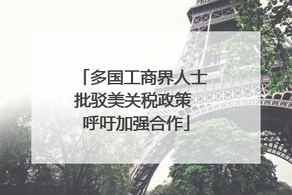 多国工商界人士批驳美关税政策 呼吁加强合作