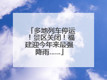 多地列车停运！景区关闭！福建迎今年来最强降雨……