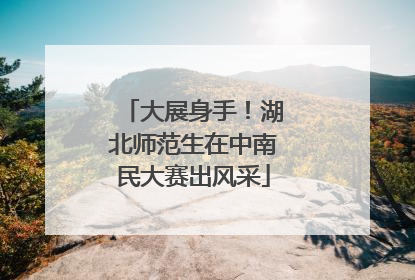 大展身手！湖北师范生在中南民大赛出风采