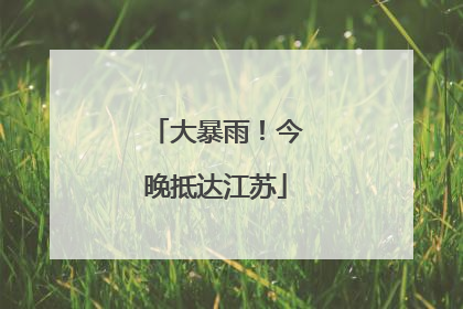 大暴雨！今晚抵达江苏