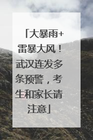 大暴雨+雷暴大风！武汉连发多条预警，考生和家长请注意