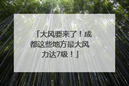 大风要来了！成都这些地方最大风力达7级！