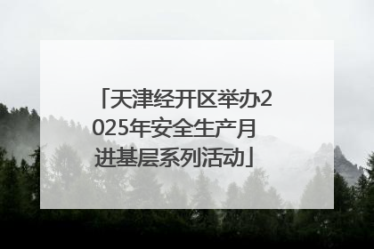 天津经开区举办2025年安全生产月进基层系列活动
