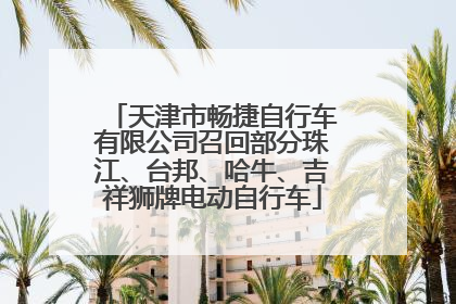天津市畅捷自行车有限公司召回部分珠江、台邦、哈牛、吉祥狮牌电动自行车