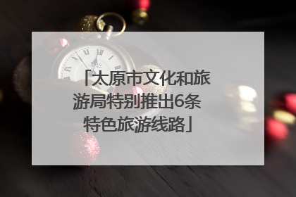 太原市文化和旅游局特别推出6条特色旅游线路