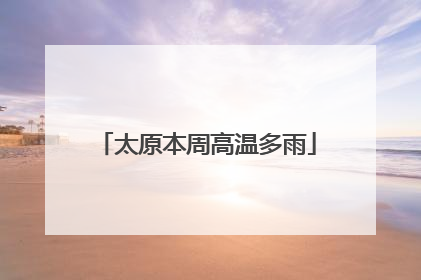 太原本周高温多雨