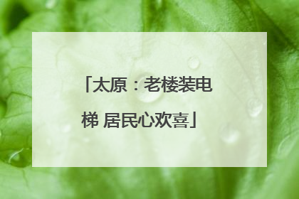太原：老楼装电梯 居民心欢喜