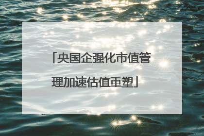 央国企强化市值管理加速估值重塑