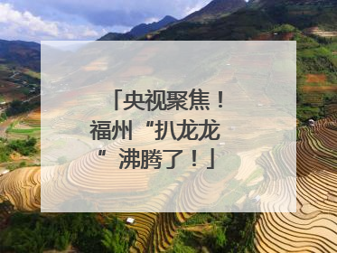 央视聚焦！福州“扒龙龙”沸腾了！