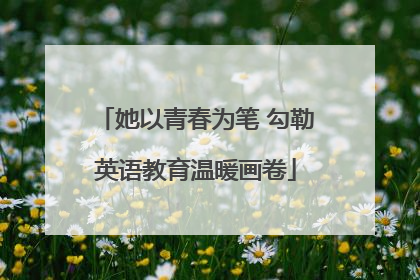 她以青春为笔 勾勒英语教育温暖画卷