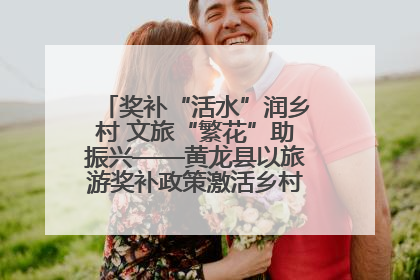 奖补“活水”润乡村 文旅“繁花”助振兴——黄龙县以旅游奖补政策激活乡村振兴新动能