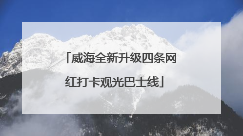 威海全新升级四条网红打卡观光巴士线