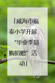 威海市福泰小学开展“毕业季易购捐赠”活动