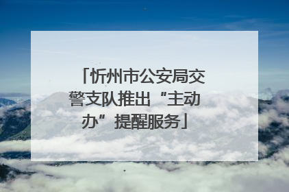 忻州市公安局交警支队推出“主动办”提醒服务