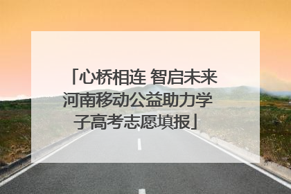 心桥相连 智启未来 河南移动公益助力学子高考志愿填报