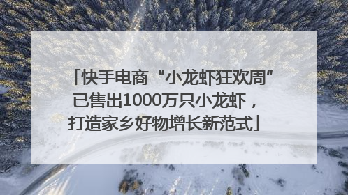 快手电商“小龙虾狂欢周”已售出1000万只小龙虾，打造家乡好物增长新范式