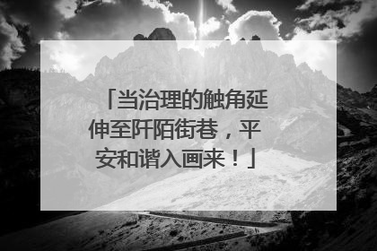 当治理的触角延伸至阡陌街巷，平安和谐入画来！