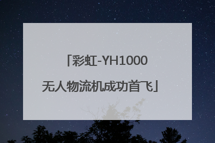 彩虹-YH1000无人物流机成功首飞