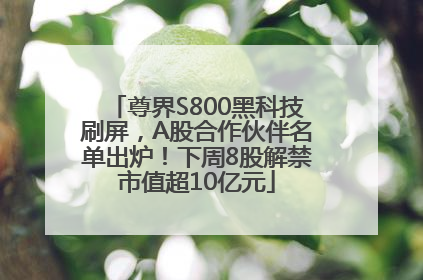 尊界S800黑科技刷屏，A股合作伙伴名单出炉！下周8股解禁市值超10亿元