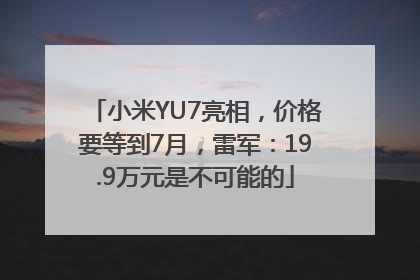 小米YU7亮相，价格要等到7月，雷军：19.9万元是不可能的