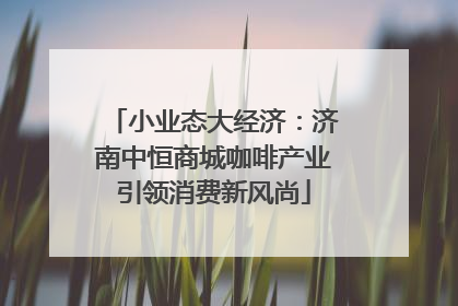 小业态大经济：济南中恒商城咖啡产业引领消费新风尚