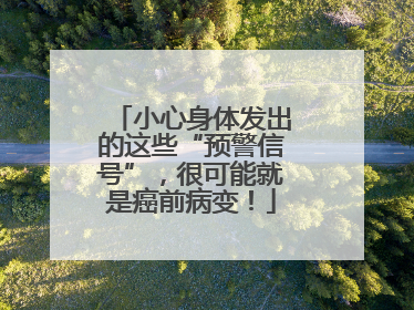 小心身体发出的这些“预警信号”，很可能就是癌前病变！