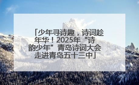少年寻诗趣，诗词趁年华！2025年“诗韵少年”青岛诗词大会走进青岛五十三中