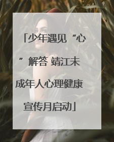 少年遇见“心”解答 靖江未成年人心理健康宣传月启动