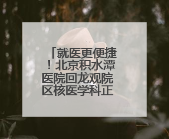 就医更便捷！北京积水潭医院回龙观院区核医学科正式投入使用