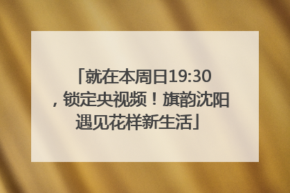 就在本周日19:30，锁定央视频！旗韵沈阳 遇见花样新生活