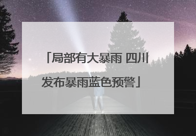 局部有大暴雨 四川发布暴雨蓝色预警