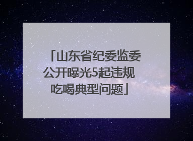 山东省纪委监委公开曝光5起违规吃喝典型问题