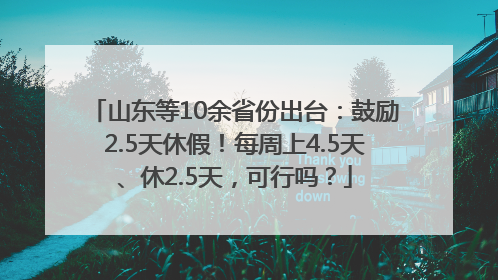 山东等10余省份出台：鼓励2.5天休假！每周上4.5天、休2.5天，可行吗？