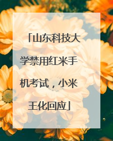山东科技大学禁用红米手机考试，小米王化回应