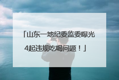 山东一地纪委监委曝光4起违规吃喝问题！