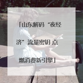山东解码“夜经济”流量密钥 点燃消费新引擎