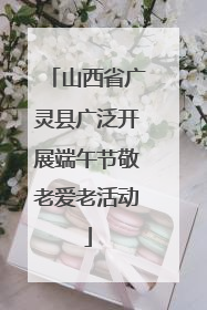 山西省广灵县广泛开展端午节敬老爱老活动