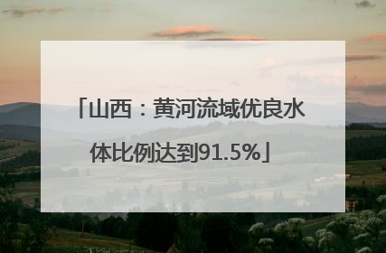 山西：黄河流域优良水体比例达到91.5%