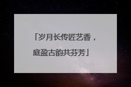 岁月长传匠艺香，庭盈古韵共芬芳