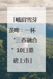 峨眉雪芽茶啤：一杯“三香融合”10日重磅上市