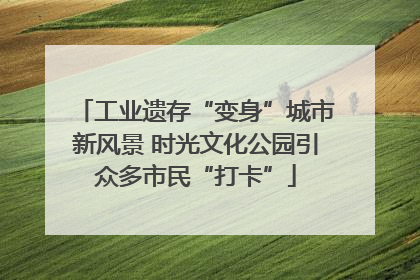 工业遗存“变身”城市新风景 时光文化公园引众多市民“打卡”