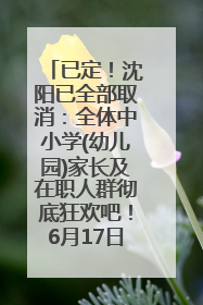 已定！沈阳已全部取消：全体中小学(幼儿园)家长及在职人群彻底狂欢吧！6月17日开始实行！18岁及以上可参加25年学历提升报名！