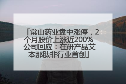 常山药业盘中涨停，2个月股价上涨近200% 公司回应：在研产品艾本那肽非行业首创