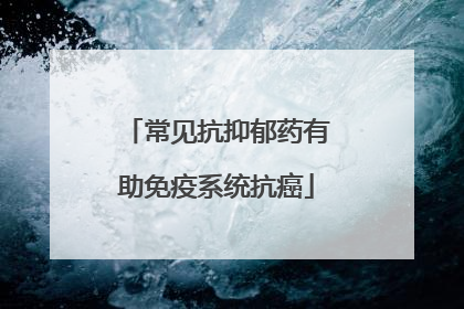 常见抗抑郁药有助免疫系统抗癌