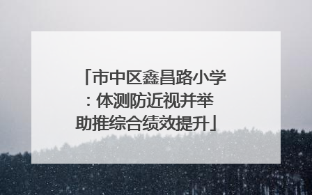 市中区鑫昌路小学：体测防近视并举 助推综合绩效提升