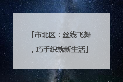 市北区：丝线飞舞，巧手织就新生活