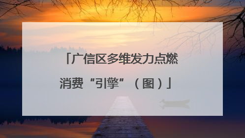 广信区多维发力点燃消费“引擎”（图）